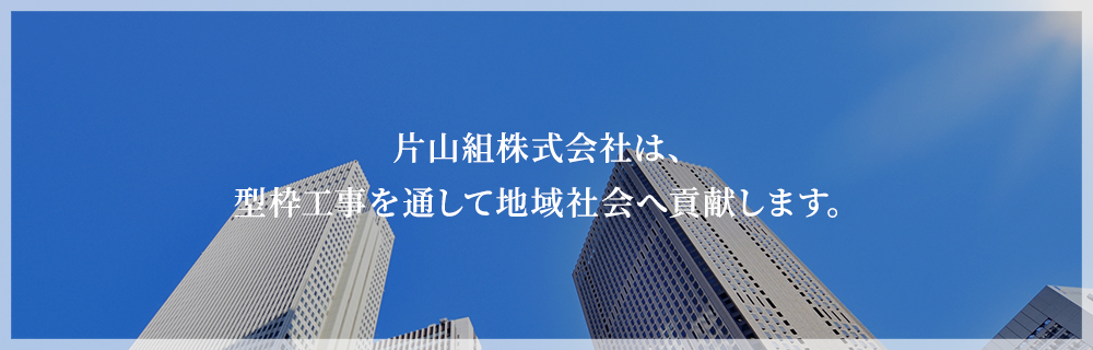 片山組株式会社は、型枠工事を通して地域社会へ貢献します。